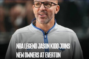 官方：NBA达拉斯小牛主帅杰森-基德加入埃弗顿俱乐部管理层