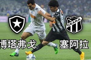 巴西甲激战！博塔弗戈塞阿拉谁能先下一城？